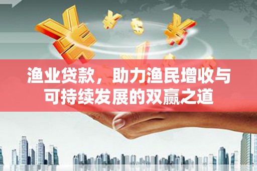 阿巴嘎旗渔业贷款，助力渔民增收与可持续发展的双赢之道