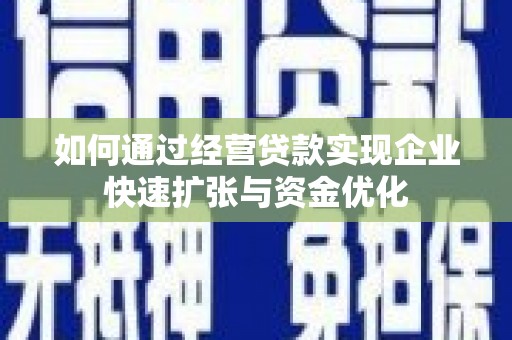 阿巴嘎旗如何通过经营贷款实现企业快速扩张与资金优化