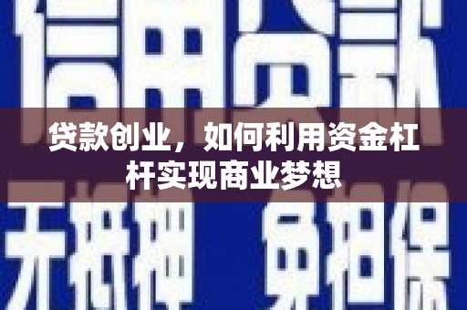 阿巴嘎旗贷款创业，如何利用资金杠杆实现商业梦想