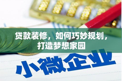 阿巴嘎旗贷款装修，如何巧妙规划，打造梦想家园