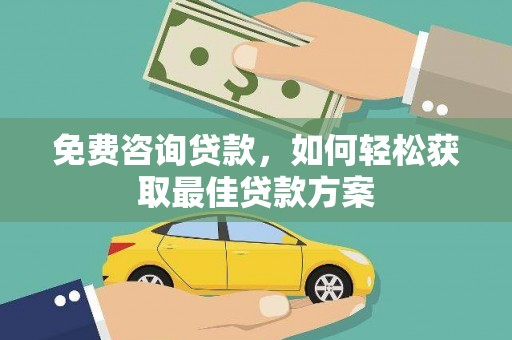 阿巴嘎旗免费咨询贷款，如何轻松获取最佳贷款方案