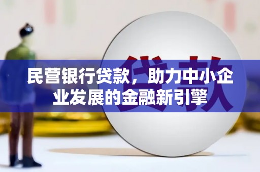 阿巴嘎旗民营银行贷款，助力中小企业发展的金融新引擎