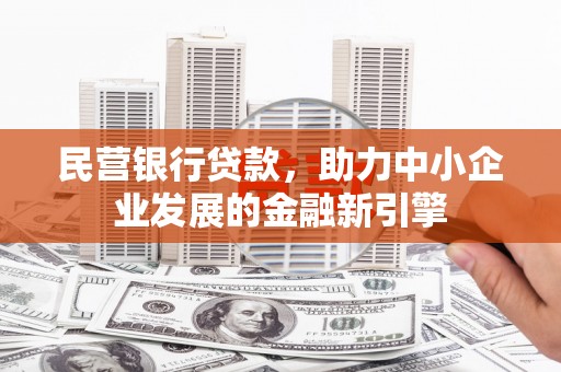 阿巴嘎旗民营银行贷款，助力中小企业发展的金融新引擎
