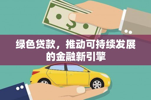 阿巴嘎旗绿色贷款，推动可持续发展的金融新引擎