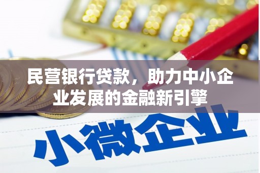 阿巴嘎旗民营银行贷款，助力中小企业发展的金融新引擎
