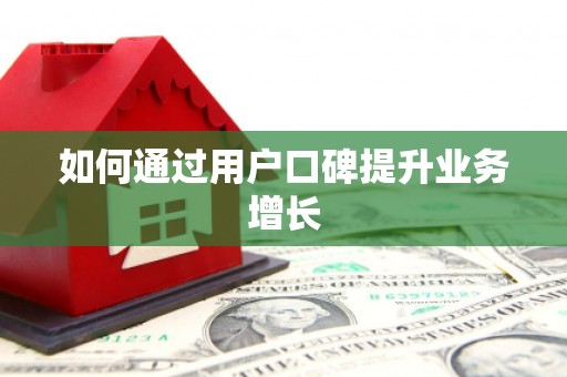 阿巴嘎旗如何通过用户口碑提升业务增长