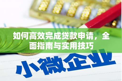 阿巴嘎旗如何高效完成贷款申请，全面指南与实用技巧