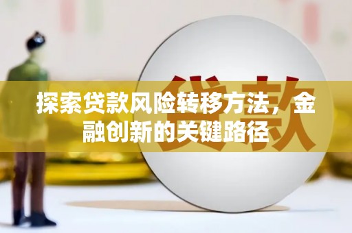 阿巴嘎旗探索贷款风险转移方法，金融创新的关键路径