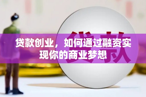 阿巴嘎旗贷款创业，如何通过融资实现你的商业梦想