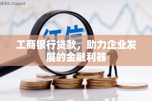 阿巴嘎旗工商银行贷款，助力企业发展的金融利器