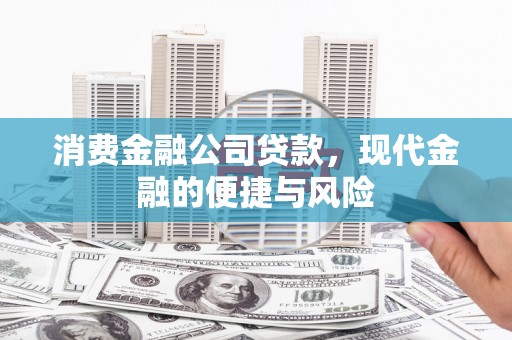 阿巴嘎旗消费金融公司贷款，现代金融的便捷与风险