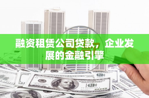 阿巴嘎旗融资租赁公司贷款，企业发展的金融引擎