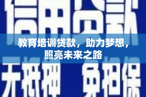 阿巴嘎旗教育培训贷款，助力梦想，照亮未来之路