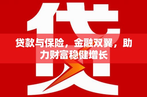 阿巴嘎旗贷款与保险，金融双翼，助力财富稳健增长