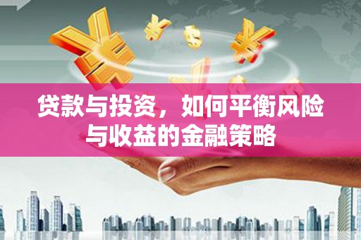 阿巴嘎旗贷款与投资，如何平衡风险与收益的金融策略