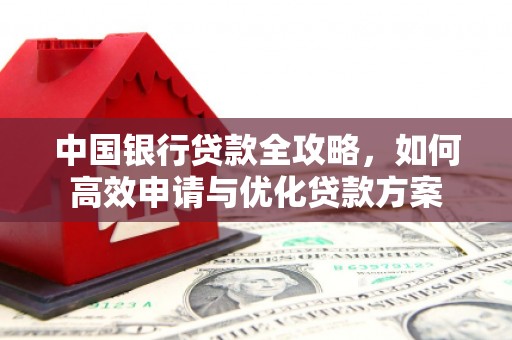 阿巴嘎旗中国银行贷款全攻略，如何高效申请与优化贷款方案