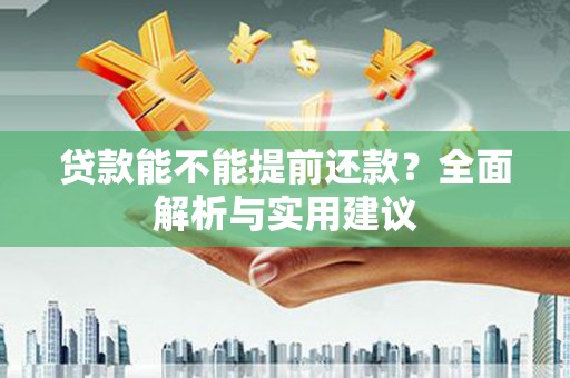 阿巴嘎旗贷款能不能提前还款？全面解析与实用建议