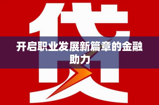 阿巴嘎旗开启职业发展新篇章的金融助力