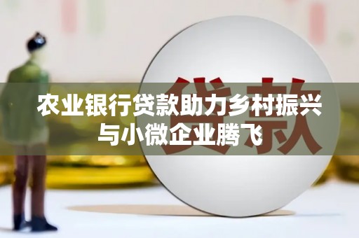 阿巴嘎旗农业银行贷款助力乡村振兴与小微企业腾飞