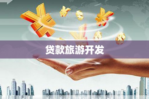 阿巴嘎旗贷款旅游开发