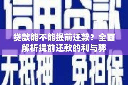 阿巴嘎旗贷款能不能提前还款？全面解析提前还款的利与弊