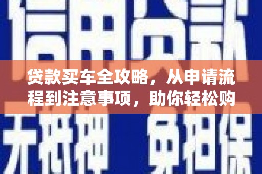 阿巴嘎旗贷款买车全攻略，从申请流程到注意事项，助你轻松购车