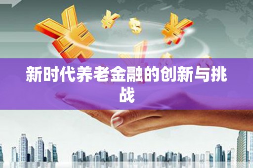 阿巴嘎旗新时代养老金融的创新与挑战