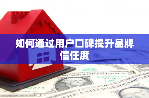 阿巴嘎旗如何通过用户口碑提升品牌信任度
