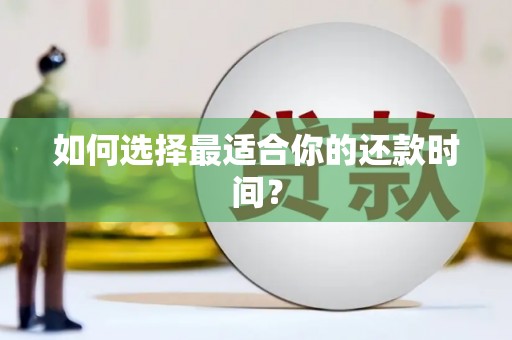 阿巴嘎旗如何选择最适合你的还款时间？