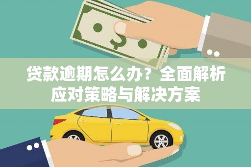 阿巴嘎旗贷款逾期怎么办？全面解析应对策略与解决方案