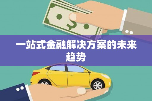 阿巴嘎旗一站式金融解决方案的未来趋势
