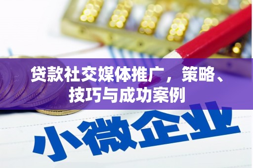 阿巴嘎旗贷款社交媒体推广，策略、技巧与成功案例
