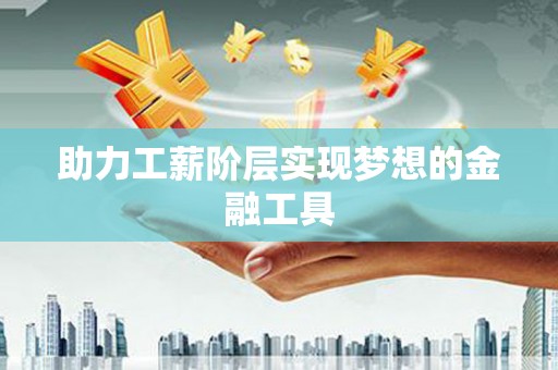 阿巴嘎旗助力工薪阶层实现梦想的金融工具