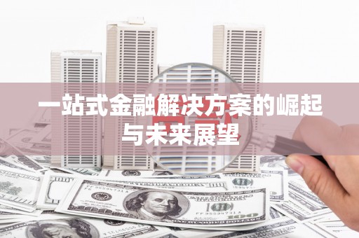 阿巴嘎旗一站式金融解决方案的崛起与未来展望