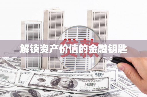 阿巴嘎旗解锁资产价值的金融钥匙