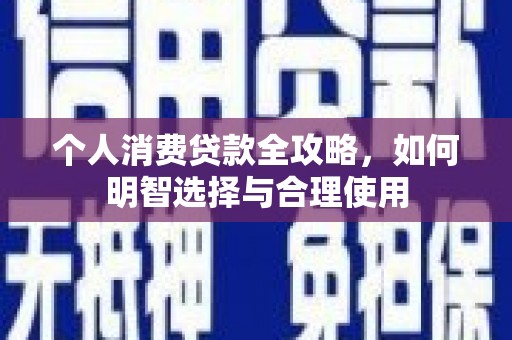 阿巴嘎旗个人消费贷款全攻略，如何明智选择与合理使用