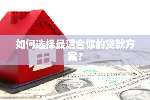 阿巴嘎旗如何选择最适合你的贷款方案？
