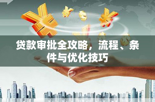 阿巴嘎旗贷款审批全攻略，流程、条件与优化技巧