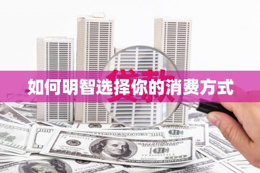 阿巴嘎旗如何明智选择你的消费方式