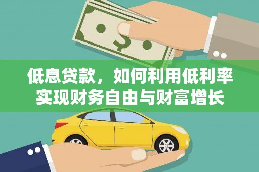 阿巴嘎旗低息贷款，如何利用低利率实现财务自由与财富增长