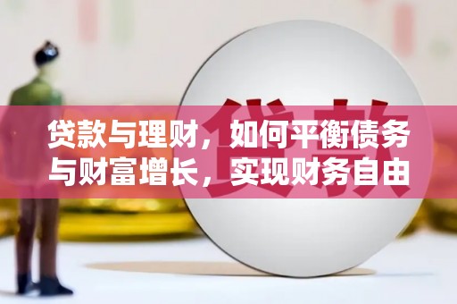 阿巴嘎旗贷款与理财，如何平衡债务与财富增长，实现财务自由