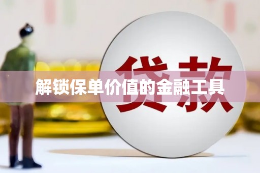 阿巴嘎旗解锁保单价值的金融工具