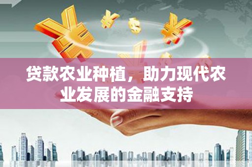 阿巴嘎旗贷款农业种植，助力现代农业发展的金融支持