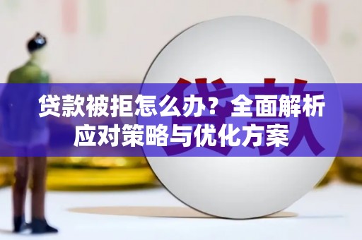 阿巴嘎旗贷款被拒怎么办？全面解析应对策略与优化方案