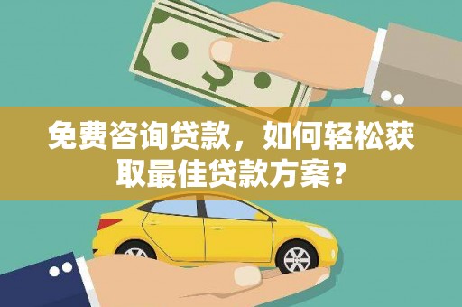 阿巴嘎旗免费咨询贷款，如何轻松获取最佳贷款方案？