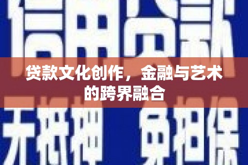 阿巴嘎旗贷款文化创作，金融与艺术的跨界融合