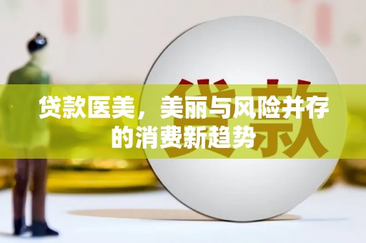 阿巴嘎旗贷款医美，美丽与风险并存的消费新趋势