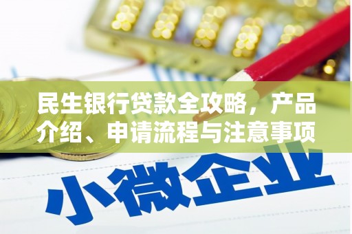 阿巴嘎旗民生银行贷款全攻略，产品介绍、申请流程与注意事项